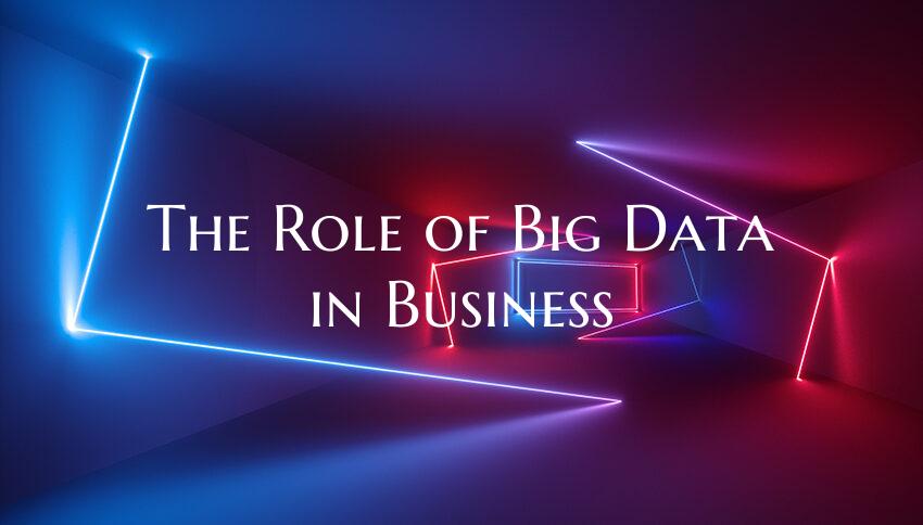 The Role of Big Data in Business